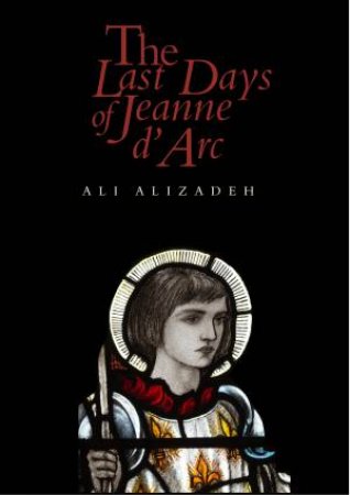 The Last Days Of Jeanne d’Arc by Ali Alizadeh