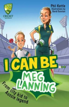 Cricket Australia: I Can Be....Meg Lanning by Phil Kettle