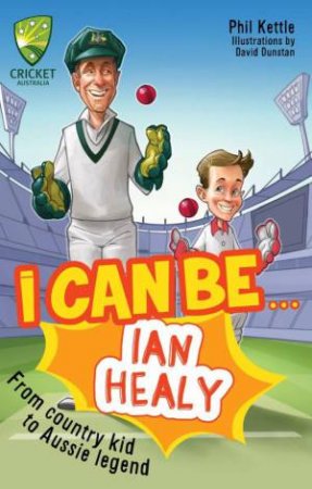 Cricket Australia: I Can Be....Ian Healy by Phil Kettle