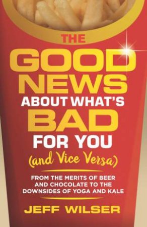 Good News About What's Bad For You (and Vice Versa) by Jeff Wilser