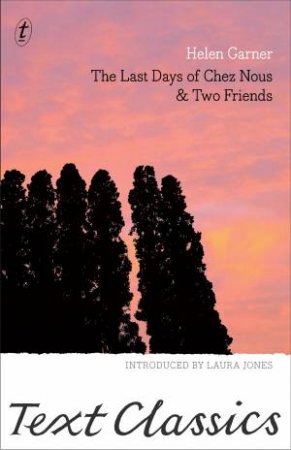 Text Classics: The Last Days Of Chez Nous And Two Friends by Helen Garner