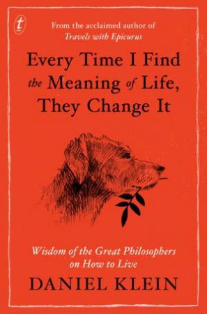 Every Time I Find The Meaning Of Life, They Change It: Wisdom Of The Great Philosophers On How To Live by Daniel Klein