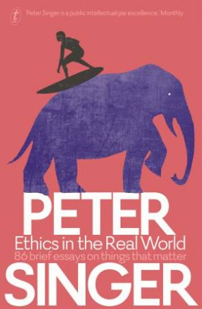 Ethics In The Real World: 82 Brief Essays On Things That Matter by Peter Singer