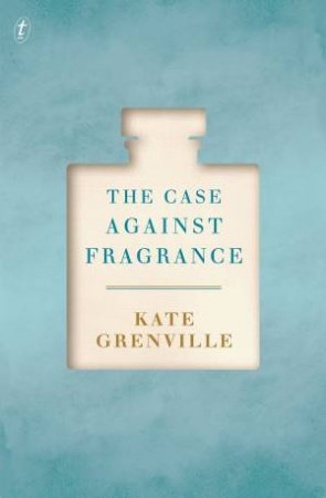 The Case Against Fragrance  by Kate Grenville