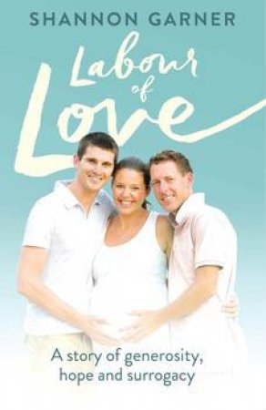 Labour Of Love: A Story Of Generosity, Hope And Surrogacy by Shannon Garner