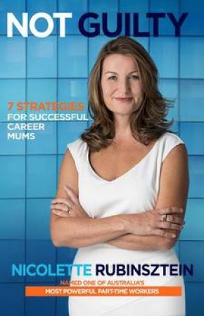 Not Guilty: 7 Strategies For Successful Career Mums by Nicolette Rubinsztein