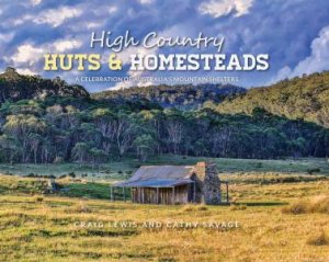 High Country Huts And Homesteads: A Celebration Of Australia's Classic Mountain Shelters by Craig Lewis & Cathy Savage