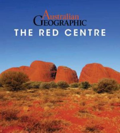 Australian Geographic Guide To The Red Centre by Katrina O'Brien