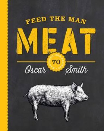 Feed The Man Meat: 70 Mantastic BBQ Recipes by Oscar Smith