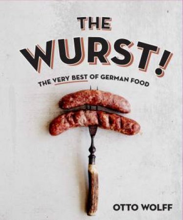 The Wurst!: The Very Best Of German Food by Otto Wolff