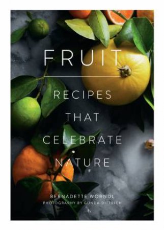 Fruit: Recipes That Celebrate Nature by Bernadette Worndl