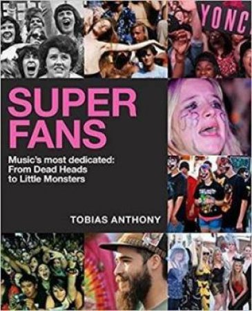 Super Fans: Music's Most Dedicated - From Beatlemania To The Beyhive by Tobias Anthony