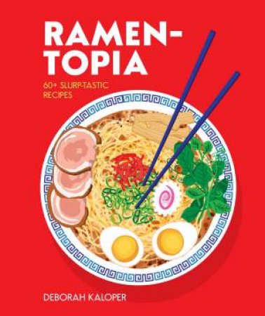 Ramen-Topia: 40 Hearty, Slurp-Tastic Recipes by Deborah Kaloper