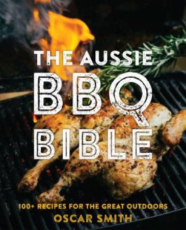 The Aussie BBQ Bible: 100+ Recipes For The Great Outdoors by Oscar Smith