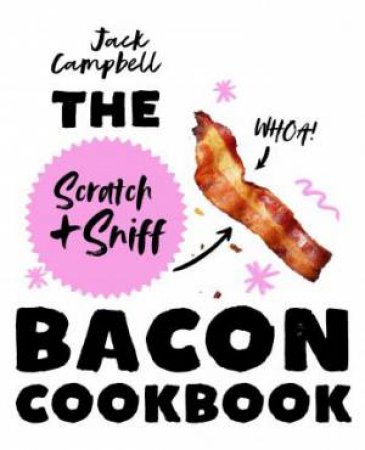 The Bacon Scratch & Sniff Cookbook: Because You Need Even More Bacon In Your Life by Jack Campbell