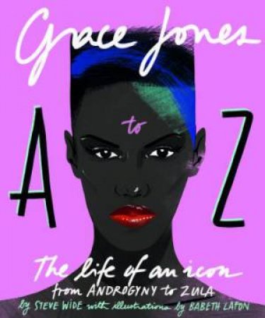 Grace Jones A To Z: The Life Of An Icon - From Androgyny To Zula by Steve Wide