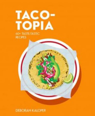 Taco-Topia: 60+ Taste-Tastic Recipes by Deborah Kaloper
