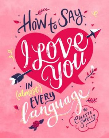 How to Say I Love You in (Almost) Every Language by Celeste Shelley