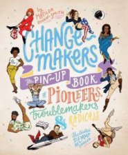ChangeMakers The PinUp Book Of Pioneers Troublemakers And Radicals