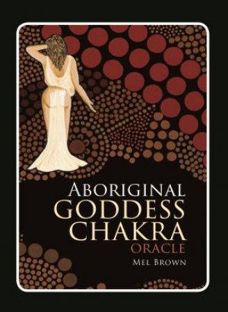 Aboriginal Goddess Chakra Oracle by Mel Brown