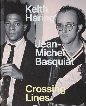 Keith Haring | Jean-Michel Basquiat: Crossing Lines by Dieter Buchhart