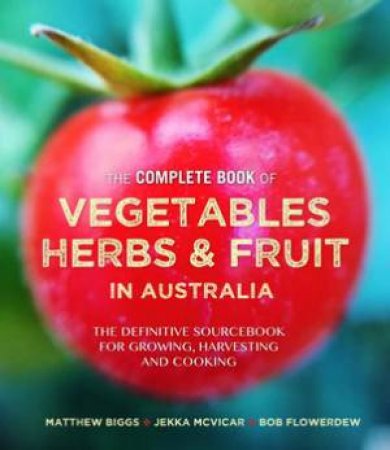 The Complete Book Of Vegetables, Herbs And Fruit In Australia by Matthew Biggs, Jekka McVicar & Bob Flowerdew