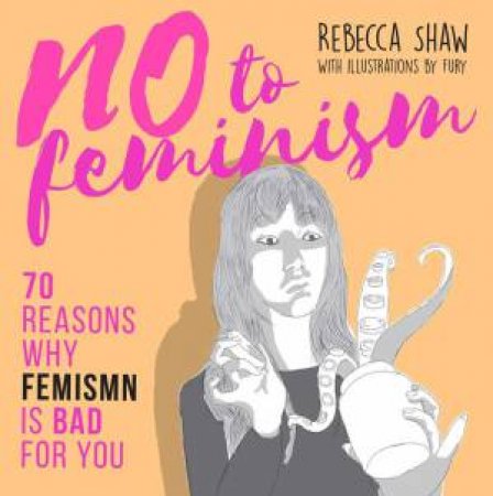 No To Feminism: 70 Reasons Why Feminism Is Bad For You by Rebecca Shaw