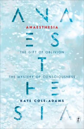 Anaesthesia: The Gift Of Oblivion And The Mystery Of Consciousness by Kate Cole-Adams