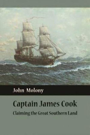 Captain James Cook: Claiming the Great South Land by John Molony