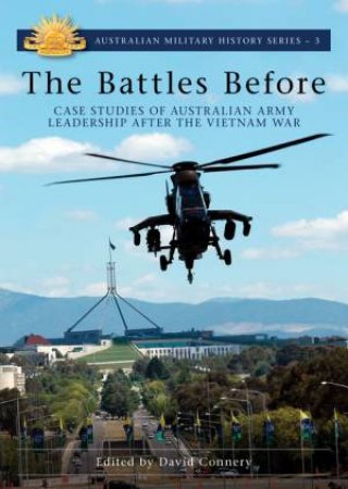 The Battles Before: Case Studies Of Australian Army Leadership After The Vietnam War by David Connery