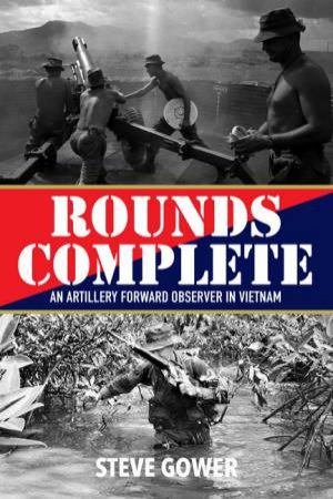 Rounds Complete: An Artillery Forward Observer In Vietnam by Steve Gower