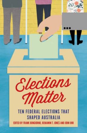 Elections Matter by Frank Bongiorno, Benjamin T Jones & John Uhr