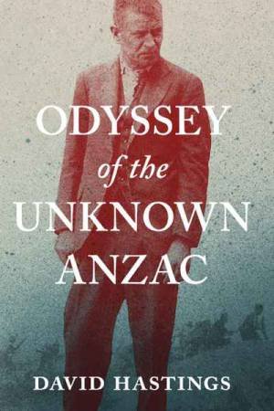 Odyssey Of The Unknown Anzac by David Hastings