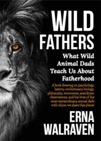 Wild Fathers: What Wild Animals Teach Us by Erna Walraven