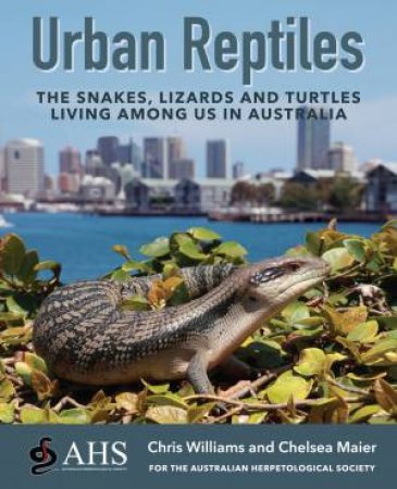 Urban Reptiles: The Snakes, Lizards and Turtles Living Among Us in Australia by Chelsea Maier and Chris Williams for The Australian Herpetological Society