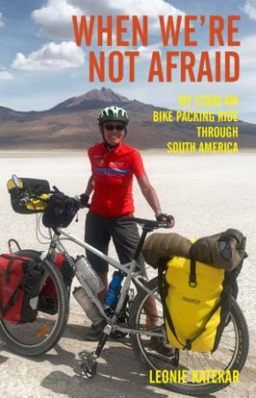 When We're Not Afraid: My 12,000 km Bike-Packing Ride Through South America by Leonie Katekar & Gregory Hill