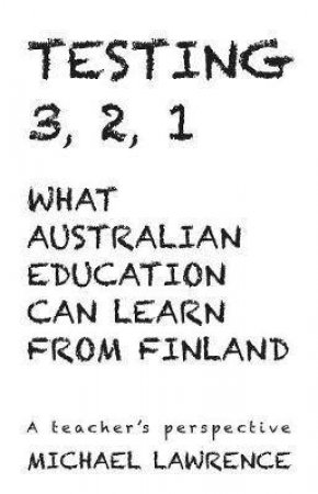 Testing 3,2,1: What Australian Education Can Learn From Finland by Michael Lawrence
