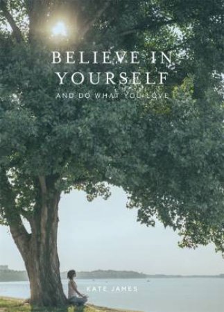 Believe In Yourself And Do What You Love by Kate James