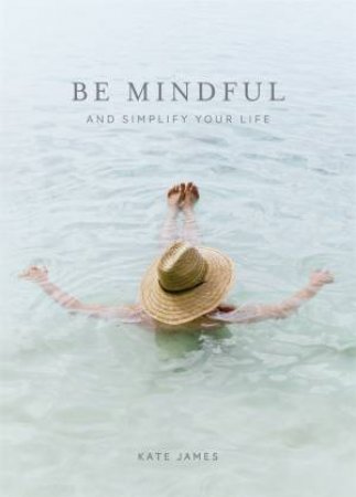 Be Mindful And Simplify Your Life by Kate James