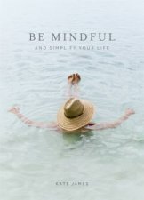 Be Mindful And Simplify Your Life