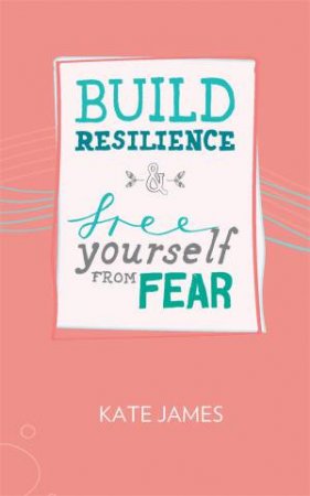 Build Resilience & Free Yourself From Fear by Kate James