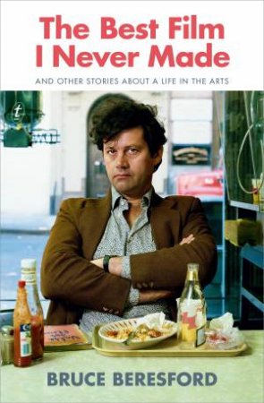 The Best Film I Never Made: And Other Stories About A Life In The Arts by Bruce Beresford