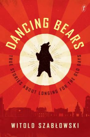 Dancing Bears: True Stories About Longing For The Old Days