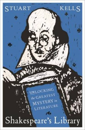 Shakespeare's Library: Unlocking The Greatest Mystery In Literature by Stuart Kells
