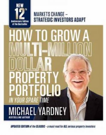 How To Grow A Multi-Million Dollar Property Portfolio In Your Spare Time (12th Anniversary Edition) by Michael Yardney