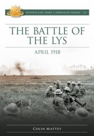 Battle Of Lys: April 1918 by Colin Mattey