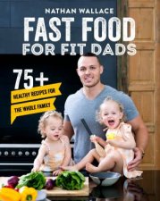 Fast Food For Fit Dads 75 Healthy Recipes For The Whole Family