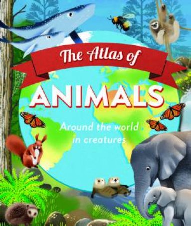 The Atlas of Animals by Anita Ganeri & Jen Wren