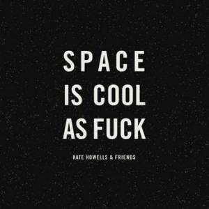Space Is Cool As Fuck by Kate Howells