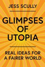 Glimpses Of Utopia Real Ideas For A Fairer World